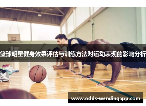 篮球明星健身效果评估与训练方法对运动表现的影响分析