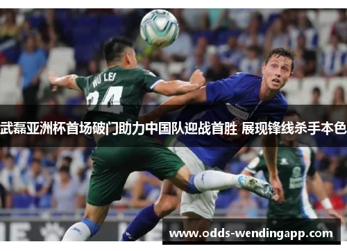 武磊亚洲杯首场破门助力中国队迎战首胜 展现锋线杀手本色