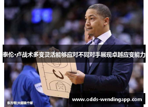泰伦·卢战术多变灵活能够应对不同对手展现卓越应变能力