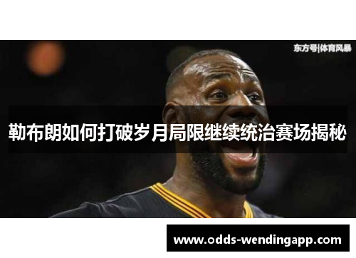 勒布朗如何打破岁月局限继续统治赛场揭秘