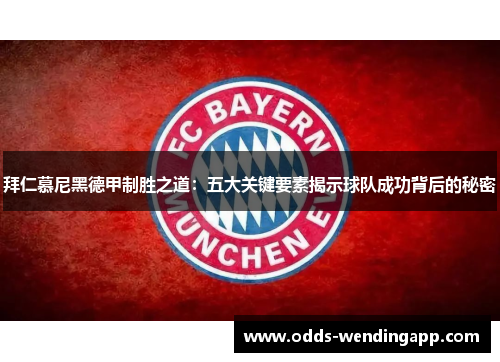拜仁慕尼黑德甲制胜之道：五大关键要素揭示球队成功背后的秘密