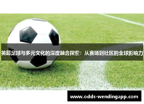 英超足球与多元文化的深度融合探索：从赛场到社区的全球影响力