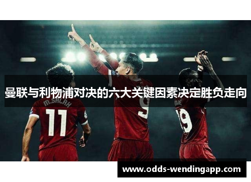 曼联与利物浦对决的六大关键因素决定胜负走向