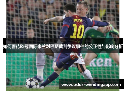 如何看待欧冠国际米兰对巴萨裁判争议事件的公正性与影响分析