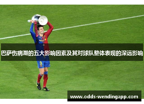 巴萨伤病潮的五大影响因素及其对球队整体表现的深远影响