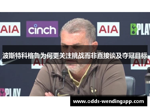 波斯特科格鲁为何更关注挑战而非直接谈及夺冠目标