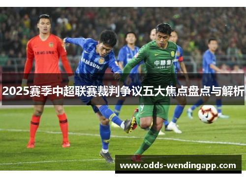 2025赛季中超联赛裁判争议五大焦点盘点与解析