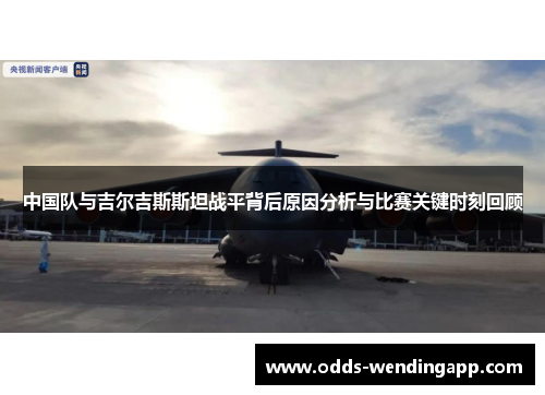 中国队与吉尔吉斯斯坦战平背后原因分析与比赛关键时刻回顾