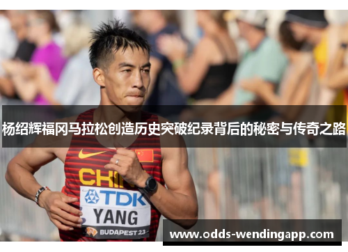 杨绍辉福冈马拉松创造历史突破纪录背后的秘密与传奇之路