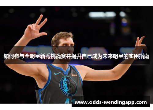 如何参与全明星新秀挑战赛并提升自己成为未来明星的实用指南