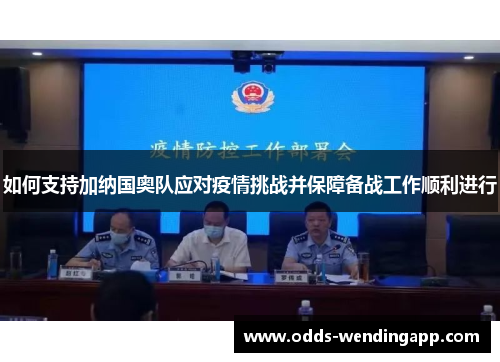 如何支持加纳国奥队应对疫情挑战并保障备战工作顺利进行