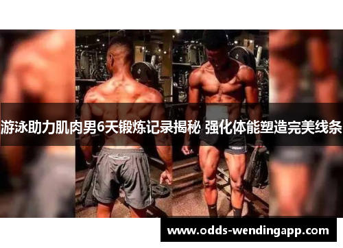 游泳助力肌肉男6天锻炼记录揭秘 强化体能塑造完美线条