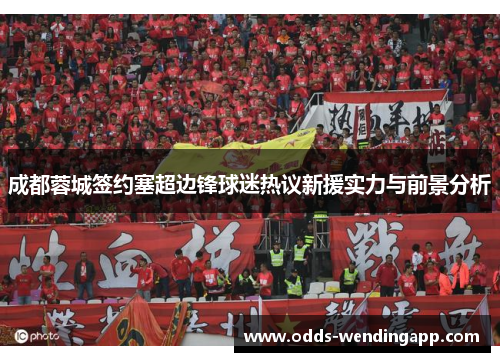 成都蓉城签约塞超边锋球迷热议新援实力与前景分析