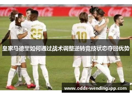 皇家马德里如何通过战术调整逆转竞技状态夺回优势