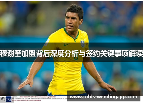 穆谢奎加盟背后深度分析与签约关键事项解读