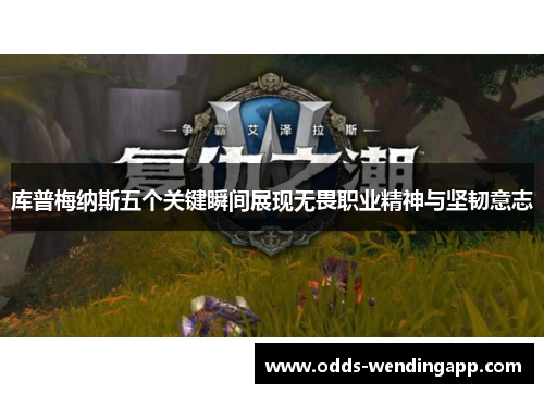 库普梅纳斯五个关键瞬间展现无畏职业精神与坚韧意志