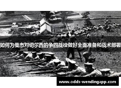 如何为曼市对切尔西的争四战役做好全面准备和战术部署