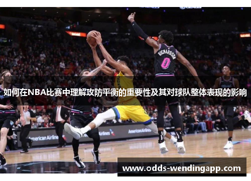 如何在NBA比赛中理解攻防平衡的重要性及其对球队整体表现的影响