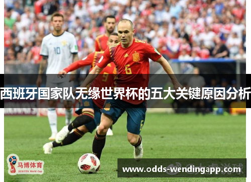 西班牙国家队无缘世界杯的五大关键原因分析