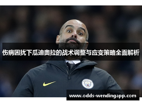 伤病困扰下瓜迪奥拉的战术调整与应变策略全面解析